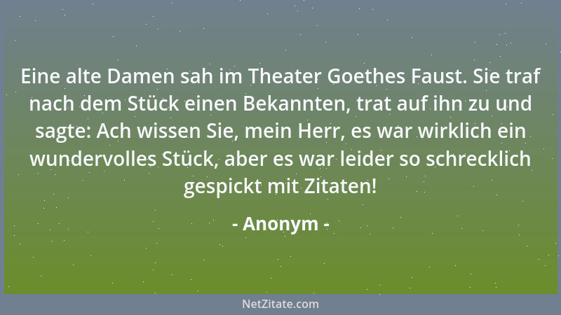 Anonym - Eine alte Damen sah im Theater Goethes Faust. Sie traf nach dem Stück einen Bekannten, trat auf ihn zu und sagte:...