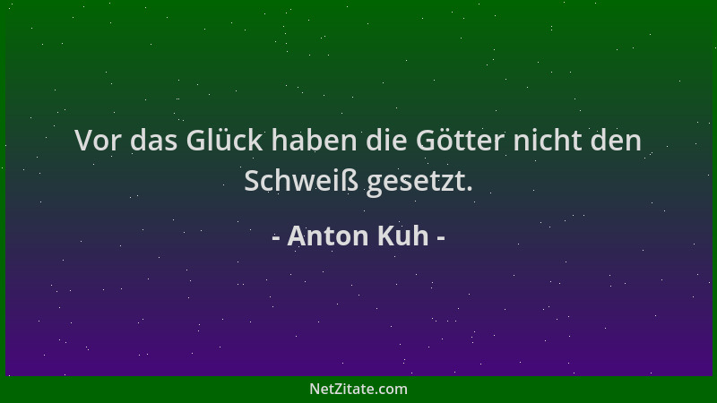 Anton Kuh - Vor das Glück haben die Götter nicht den Schweiß gesetzt....