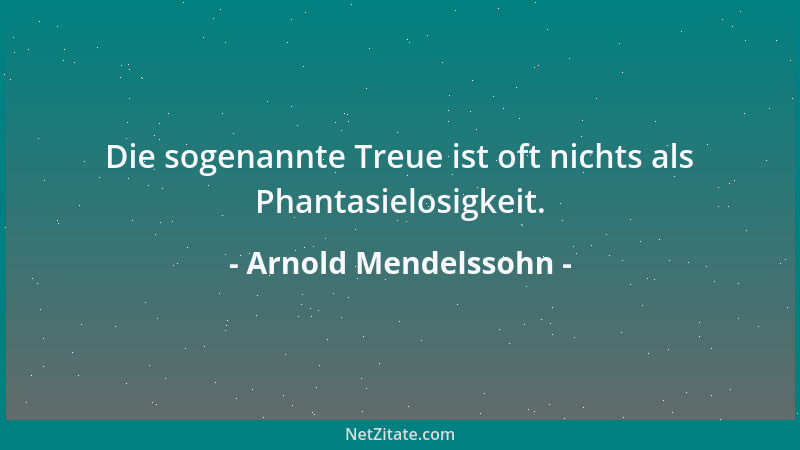 Arnold Mendelssohn - Die sogenannte Treue ist oft nichts als Phantasielosigkeit....