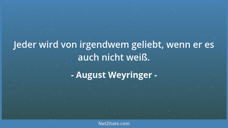 August Weyringer - Jeder wird von irgendwem geliebt, wenn er es auch nicht weiß....