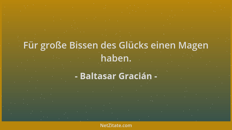 Baltasar Gracián - Für große Bissen des Glücks einen Magen haben....