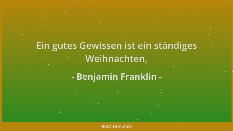 Benjamin Franklin - Ein gutes Gewissen ist ein ständiges Weihnachten....