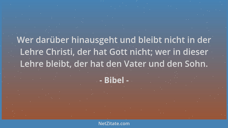 Bibel - Wer darüber hinausgeht und bleibt nicht in der Lehre Christi, der hat Gott nicht; wer in dieser Lehre bleibt, der h...