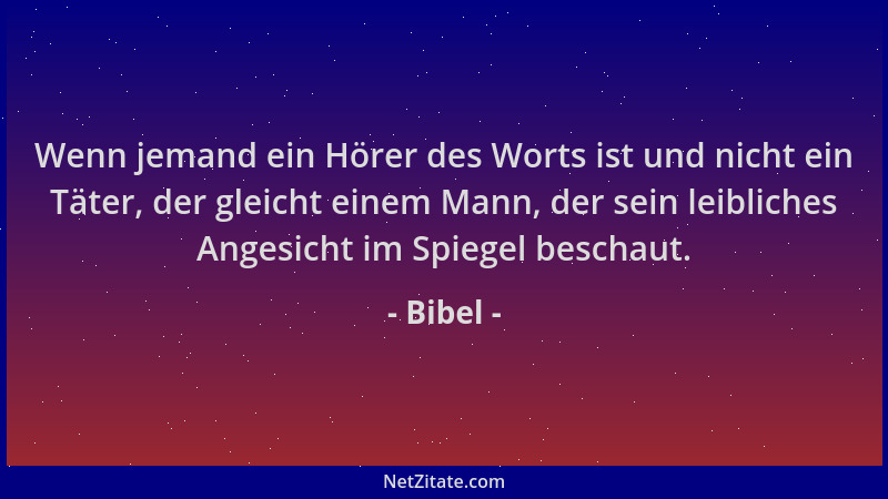 Bibel - Wenn jemand ein Hörer des Worts ist und nicht ein Täter, der gleicht einem Mann, der sein leibliches Angesicht im S...