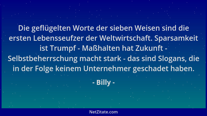 Billy - Die geflügelten Worte der sieben Weisen sind die ersten Lebensseufzer der Weltwirtschaft. Sparsamkeit ist Trumpf -...