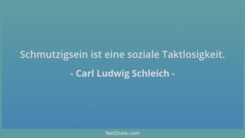 Carl Ludwig Schleich - Schmutzigsein ist eine soziale Taktlosigkeit....