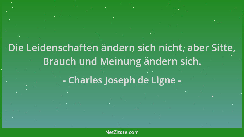 Charles Joseph de Ligne - Die Leidenschaften ändern sich nicht, aber Sitte, Brauch und Meinung ändern sich....