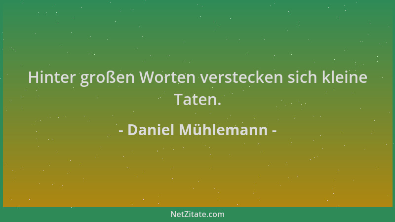 Daniel Mühlemann - Hinter großen Worten verstecken sich kleine Taten....