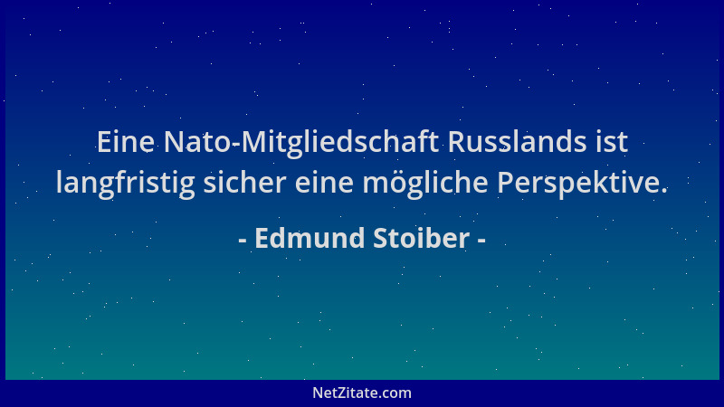 Edmund Stoiber - Eine Nato-Mitgliedschaft Russlands ist langfristig sicher eine mögliche Perspektive....
