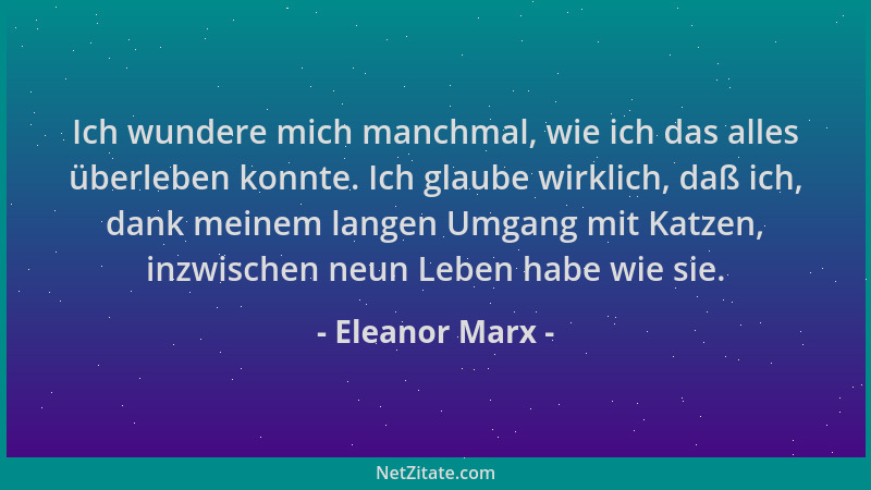 Eleanor Marx - Ich wundere mich manchmal, wie ich das alles überleben konnte. Ich glaube wirklich, daß ich, dank meinem lan...