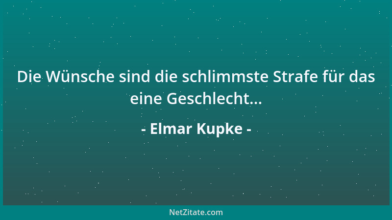 Elmar Kupke - Die Wünsche sind die schlimmste Strafe für das eine Geschlecht......