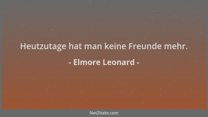 Elmore Leonard - Heutzutage hat man keine Freunde mehr....