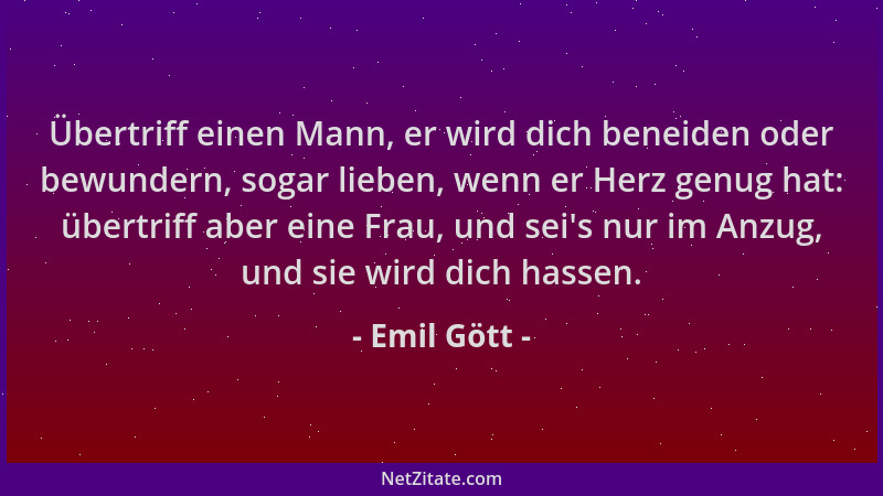 Emil Gött - Übertriff einen Mann, er wird dich beneiden oder bewundern, sogar lieben, wenn er Herz genug hat: übertriff abe...