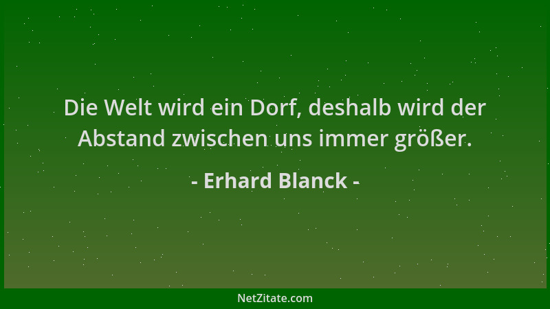Erhard Blanck - Die Welt wird ein Dorf, deshalb wird der Abstand zwischen uns immer größer....