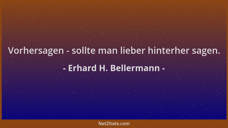 Erhard H. Bellermann - Vorhersagen - sollte man lieber hinterher sagen....