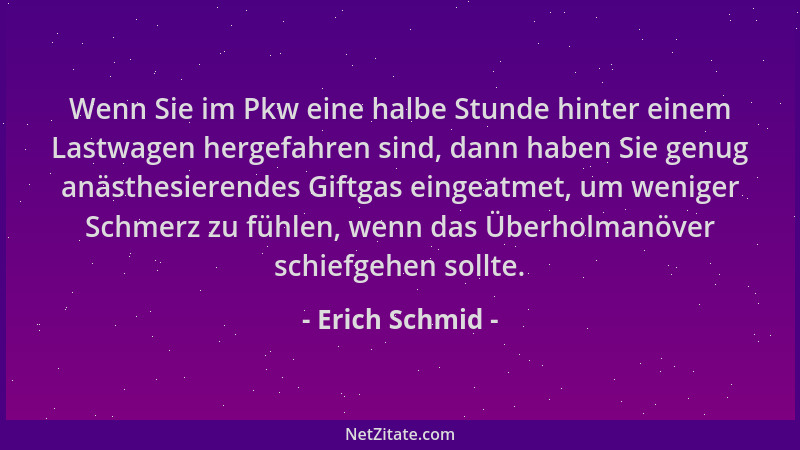 Erich Schmid - Wenn Sie im Pkw eine halbe Stunde hinter einem Lastwagen hergefahren sind, dann haben Sie genug anästhesiere...
