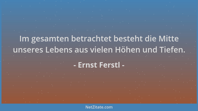 Ernst Ferstl - Im gesamten betrachtet besteht die Mitte unseres Lebens aus vielen Höhen und Tiefen....