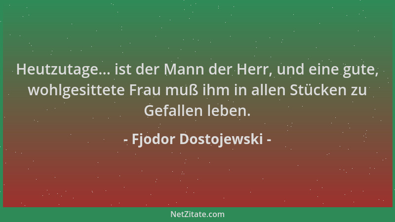 Fjodor Dostojewski - Heutzutage... ist der Mann der Herr, und eine gute, wohlgesittete Frau muß ihm in allen Stücken zu Gef...