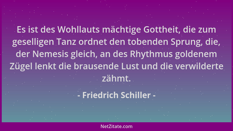 Friedrich Schiller - Es ist des Wohllauts mächtige Gottheit, die zum geselligen Tanz ordnet den tobenden Sprung, die, der N...