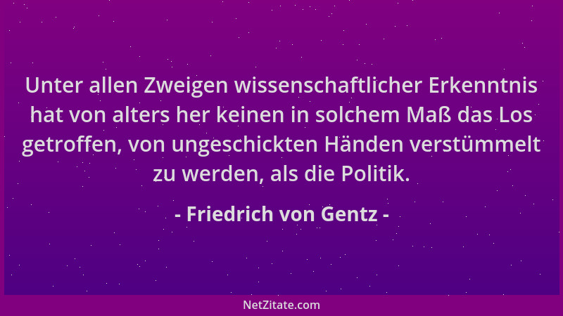 Friedrich von Gentz - Unter allen Zweigen wissenschaftlicher Erkenntnis hat von alters her keinen in solchem Maß das Los ge...