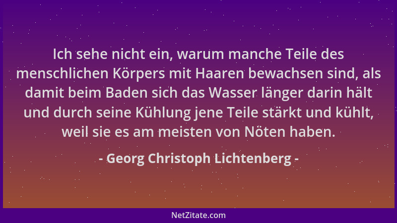 Georg Christoph Lichtenberg - Ich sehe nicht ein, warum manche Teile des menschlichen Körpers mit Haaren bewachsen sind, al...