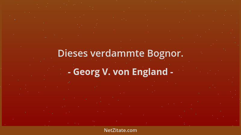 Georg V. von England - Dieses verdammte Bognor....