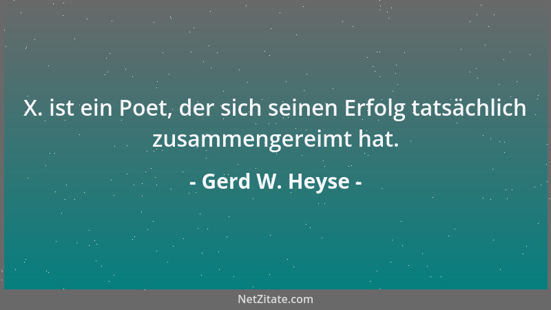 Gerd W. Heyse - X. ist ein Poet, der sich seinen Erfolg tatsächlich zusammengereimt hat....