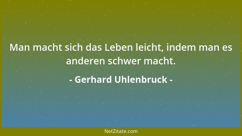 Gerhard Uhlenbruck - Man macht sich das Leben leicht, indem man es anderen schwer macht....