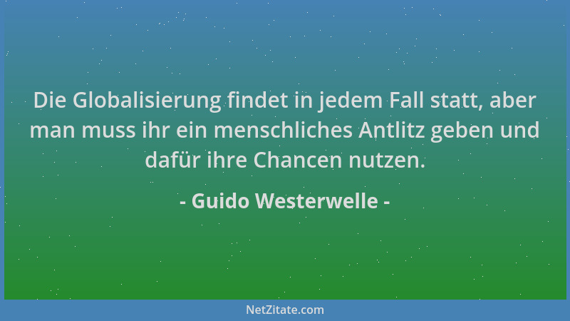 Guido Westerwelle - Die Globalisierung findet in jedem Fall statt, aber man muss ihr ein menschliches Antlitz geben und daf...