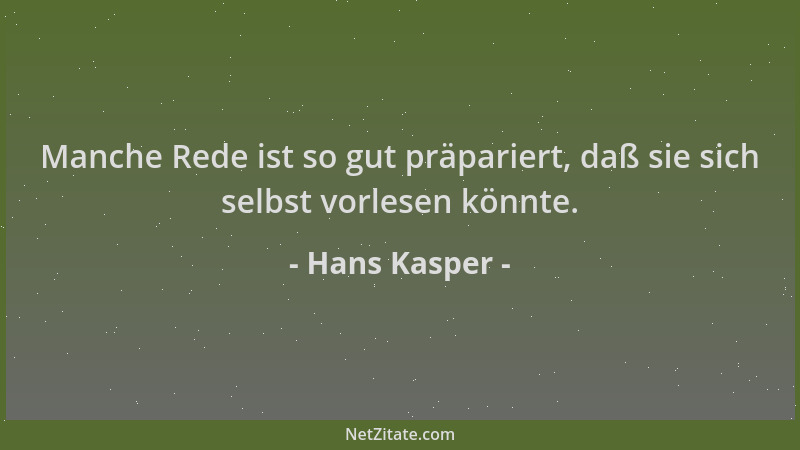 Hans Kasper - Manche Rede ist so gut präpariert, daß sie sich selbst vorlesen könnte....