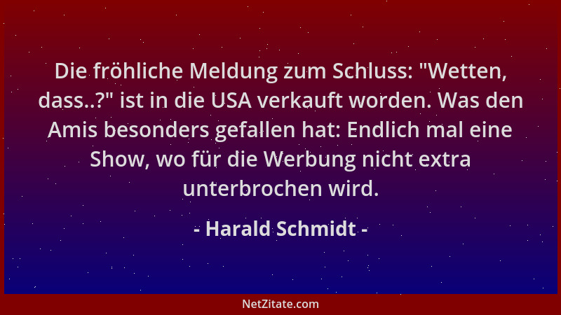 Harald Schmidt - Die fröhliche Meldung zum Schluss:  "Wetten, dass..? " ist in die USA verkauft worden. Was den Amis besonder...