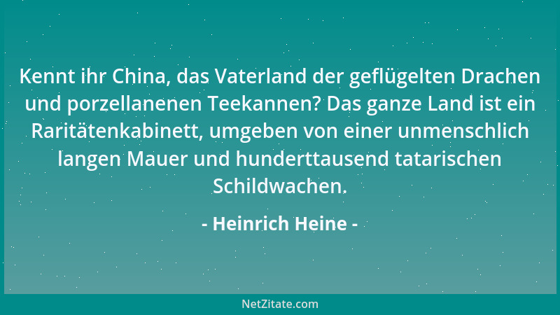 Heinrich Heine - Kennt ihr China, das Vaterland der geflügelten Drachen und porzellanenen Teekannen? Das ganze Land ist ein...