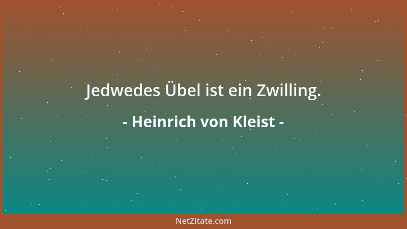 Heinrich von Kleist - Jedwedes Übel ist ein Zwilling....