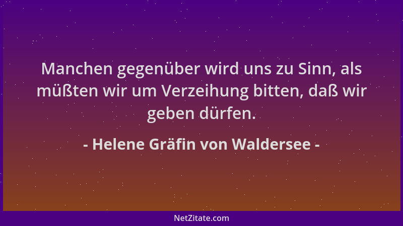 Helene Gräfin von Waldersee - Manchen gegenüber wird uns zu Sinn, als müßten wir um Verzeihung bitten, daß wir geben dürfen...