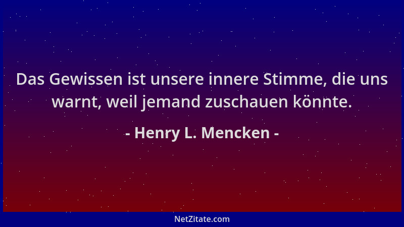 Henry L. Mencken - Das Gewissen ist unsere innere Stimme, die uns warnt, weil jemand zuschauen könnte....