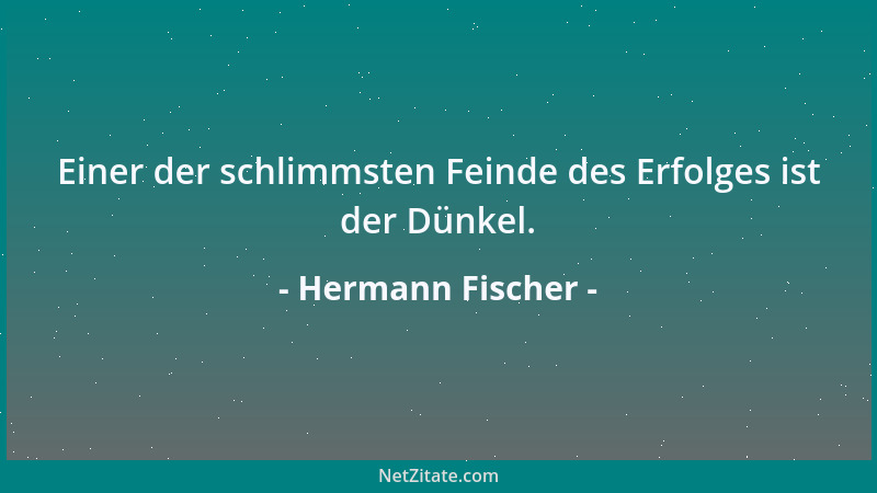 Hermann Fischer - Einer der schlimmsten Feinde des Erfolges ist der Dünkel....