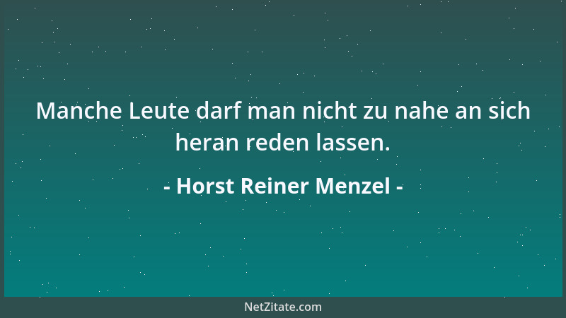 Horst Reiner Menzel - Manche Leute darf man nicht zu nahe an sich heran reden lassen....