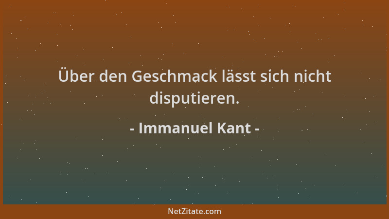 Immanuel Kant - Über den Geschmack lässt sich nicht disputieren....