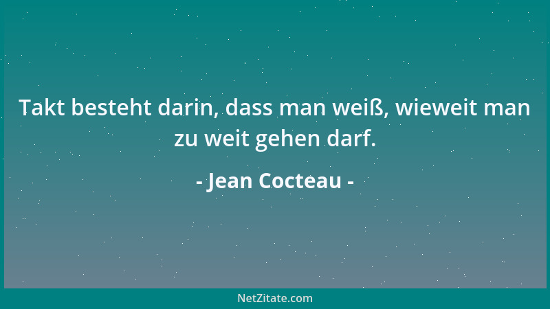 Jean Cocteau - Takt besteht darin, dass man weiß, wieweit man zu weit gehen darf....