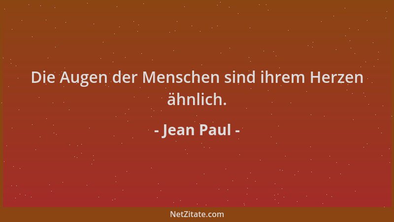 Jean Paul - Die Augen der Menschen sind ihrem Herzen ähnlich....