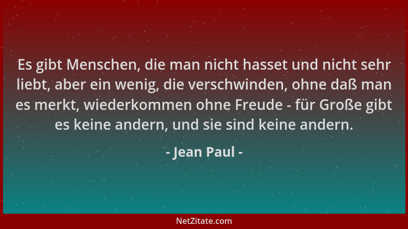 Jean Paul - Es gibt Menschen, die man nicht hasset und nicht sehr liebt, aber ein wenig, die verschwinden, ohne daß man es...