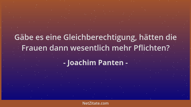 Joachim Panten - Gäbe es eine Gleichberechtigung, hätten die Frauen dann wesentlich mehr Pflichten?...