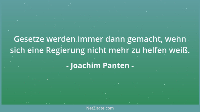 Joachim Panten - Gesetze werden immer dann gemacht, wenn sich eine Regierung nicht mehr zu helfen weiß....