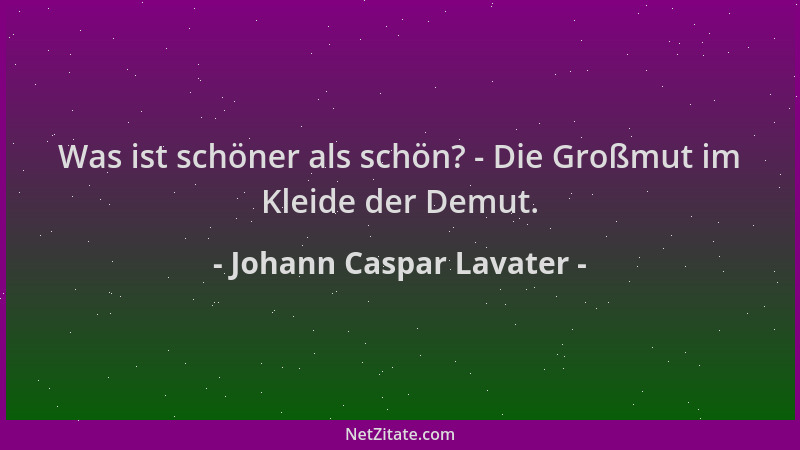 Johann Caspar Lavater - Was ist schöner als schön? - Die Großmut im Kleide der Demut....