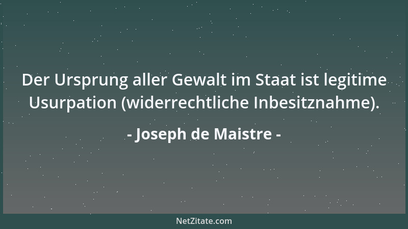 Joseph de Maistre - Der Ursprung aller Gewalt im Staat ist legitime Usurpation (widerrechtliche Inbesitznahme)....