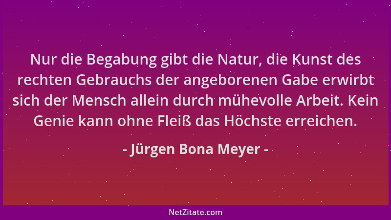 Jürgen Bona Meyer - Nur die Begabung gibt die Natur, die Kunst des rechten Gebrauchs der angeborenen Gabe erwirbt sich der...