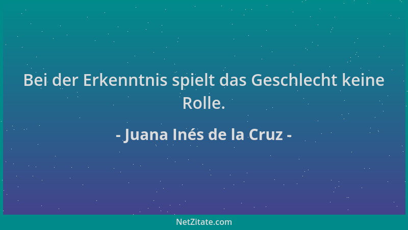 Juana Inés de la Cruz - Bei der Erkenntnis spielt das Geschlecht keine Rolle....