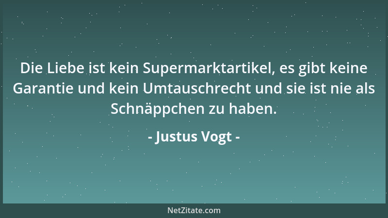 Justus Vogt - Die Liebe ist kein Supermarktartikel, es gibt keine Garantie und kein Umtauschrecht und sie ist nie als Schnä...
