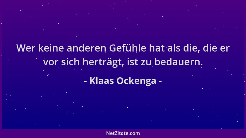 Klaas Ockenga - Wer keine anderen Gefühle hat als die, die er vor sich herträgt, ist zu bedauern....