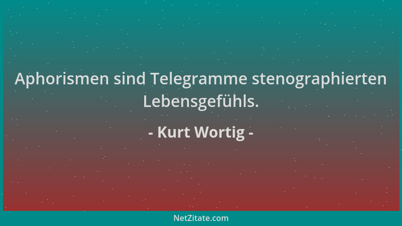 Kurt Wortig - Aphorismen sind Telegramme stenographierten Lebensgefühls....